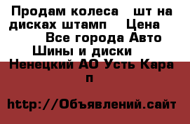 Продам колеса 4 шт на дисках штамп. › Цена ­ 4 000 - Все города Авто » Шины и диски   . Ненецкий АО,Усть-Кара п.